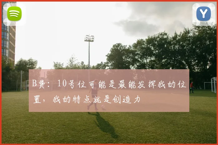 B费：10号位可能是最能发挥我的位置，我的特点就是创造力